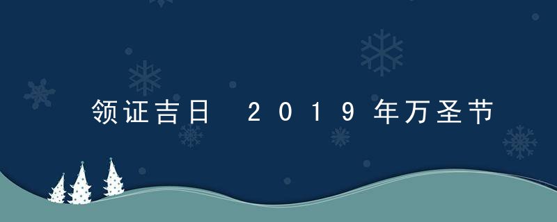 领证吉日 2019年万圣节领证好不好